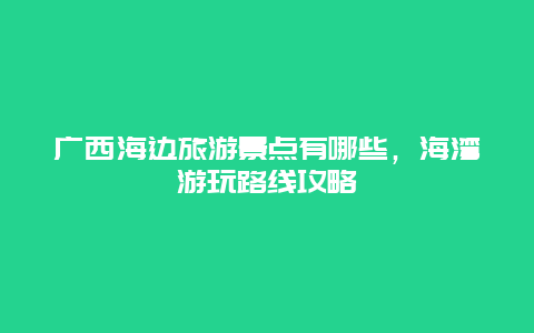 广西海边旅游景点有哪些，海湾游玩路线攻略