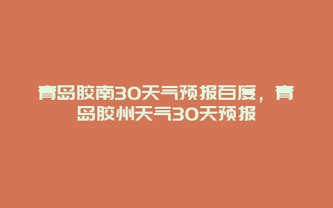 青岛胶南30天气预报百度，青岛胶州天气30天预报