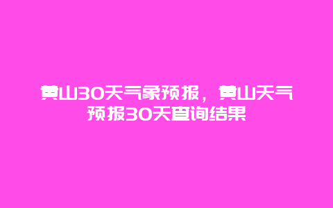 黃山30天氣象預(yù)報，黃山天氣預(yù)報30天查詢結(jié)果插圖