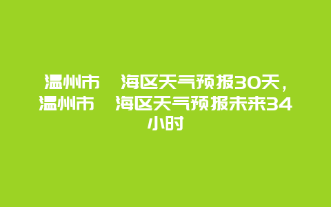 温州市瓯海区天气预报30天，温州市瓯海区天气预报未来34小时