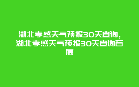 湖北孝感天氣預(yù)報(bào)30天查詢，湖北孝感天氣預(yù)報(bào)30天查詢百度插圖