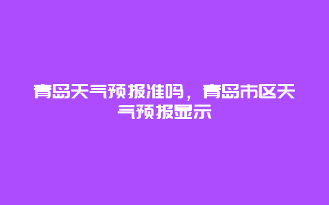 青岛天气预报准吗，青岛市区天气预报显示