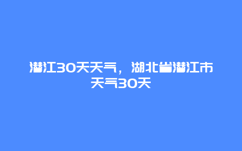 潛江30天天氣，湖北省潛江市天氣30天插圖