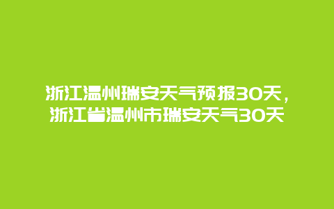 浙江温州瑞安天气预报30天，浙江省温州市瑞安天气30天