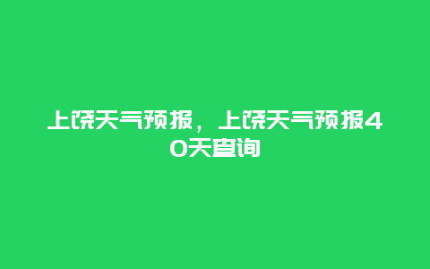 上饶天气预报，上饶天气预报40天查询