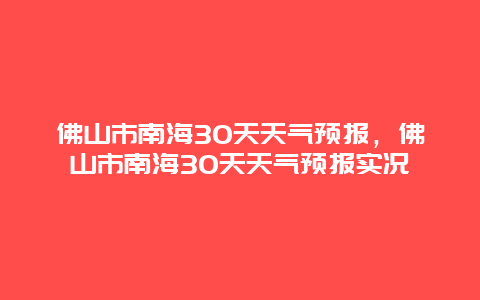 佛山市南海30天天气预报，佛山市南海30天天气预报实况