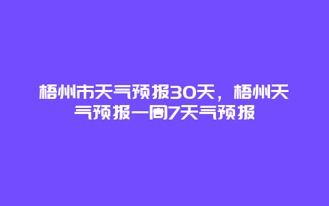 梧州市天气预报30天，梧州天气预报一周7天气预报