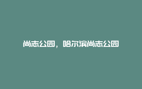 尚志公园，哈尔滨尚志公园