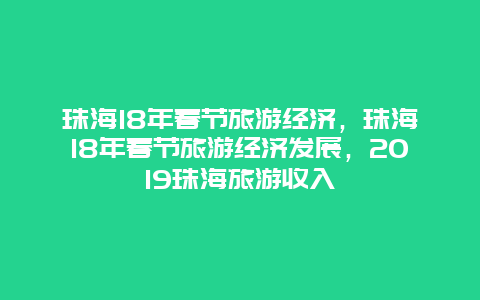 珠海18年春节旅游经济，珠海18年春节旅游经济发展，2019珠海旅游收入