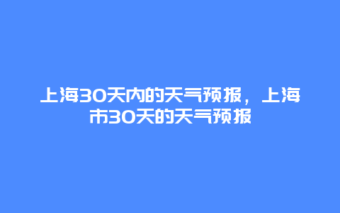 上海30天内的天气预报，上海市30天的天气预报