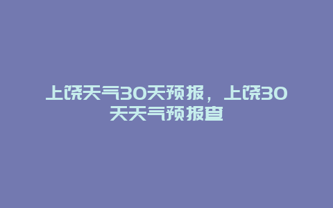 上饶天气30天预报，上饶30天天气预报查