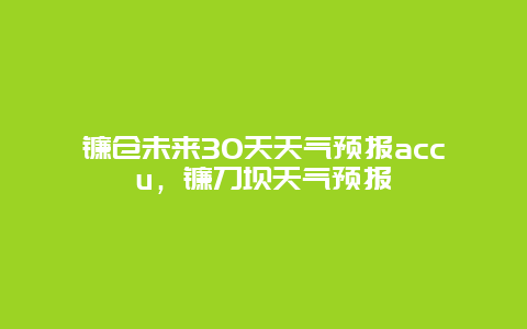 镰仓未来30天天气预报accu，镰刀坝天气预报