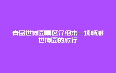 青岛世博园景区介绍来一场畅游世博园的旅行