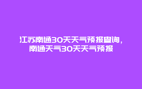 江苏南通30天天气预报查询，南通天气30天天气预报