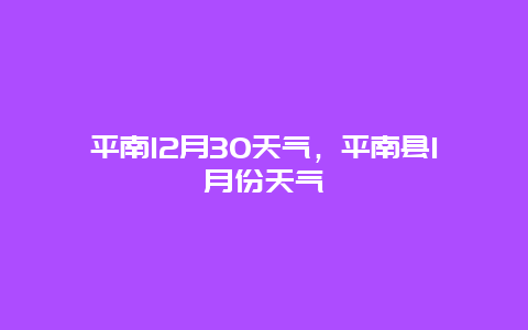 平南12月30天气，平南县1月份天气