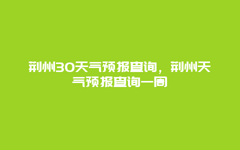 荊州30天氣預(yù)報查詢，荊州天氣預(yù)報查詢一周插圖