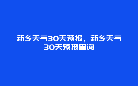 新乡天气30天预报，新乡天气30天预报查询