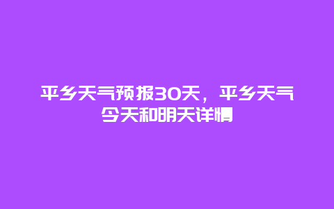 平乡天气预报30天，平乡天气今天和明天详情