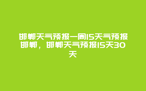 邯郸天气预报一周15天气预报邯郸，邯郸天气预报15天30天