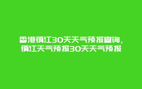 香港鎮(zhèn)江30天天氣預(yù)報(bào)查詢，鎮(zhèn)江天氣預(yù)報(bào)30天天氣預(yù)報(bào)插圖