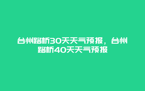 台州路桥30天天气预报，台州路桥40天天气预报