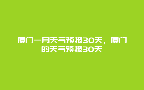 廈門一月天氣預報30天，廈門的天氣預報30天插圖