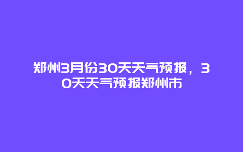 鄭州3月份30天天氣預報，30天天氣預報鄭州市插圖