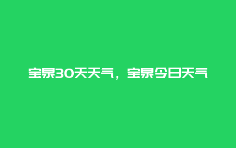 宝泉30天天气，宝泉今日天气