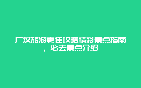 广汉旅游更佳攻略精彩景点指南，必去景点介绍