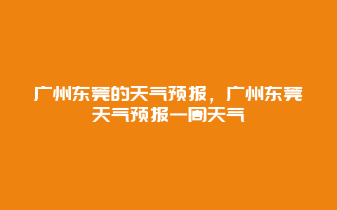 广州东莞的天气预报，广州东莞天气预报一周天气