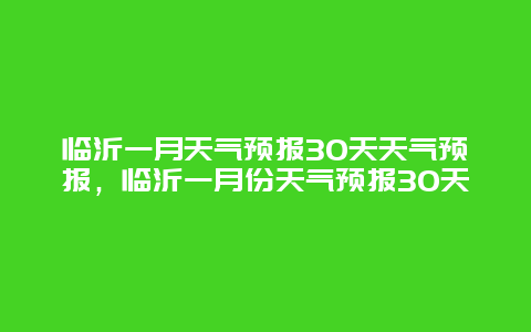 临沂一月天气预报30天天气预报，临沂一月份天气预报30天