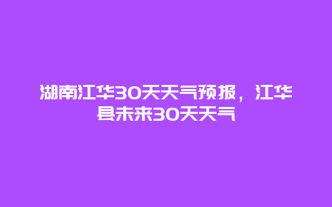 湖南江华30天天气预报，江华县未来30天天气