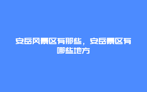 安岳风景区有那些，安岳景区有哪些地方