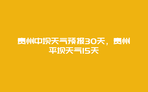 贵州中坝天气预报30天，贵州平坝天气15天