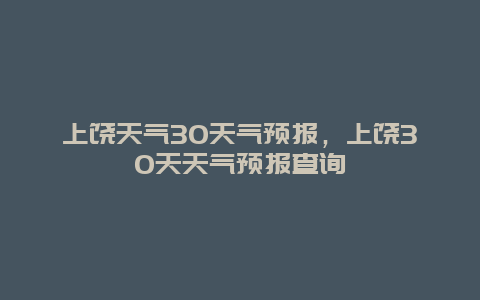 上饶天气30天气预报，上饶30天天气预报查询