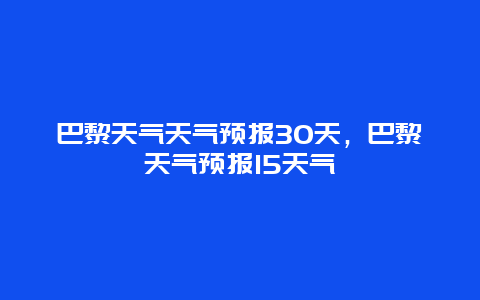 巴黎天气天气预报30天，巴黎天气预报15天气