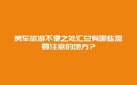 房车旅游不便之处汇总有哪些需要注意的地方？