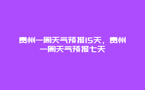 贵州一周天气预报15天，贵州一周天气预报七天