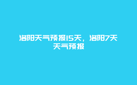 洛阳天气预报15天，洛阳7天天气预报