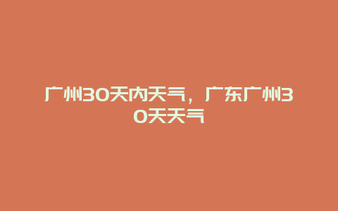 廣州30天內天氣，廣東廣州30天天氣插圖