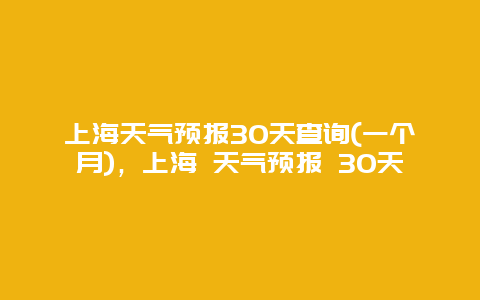 上海天气预报30天查询(一个月)，上海 天气预报 30天