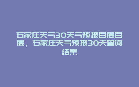 石家庄天气30天气预报百度百度，石家庄天气预报30天查询结果