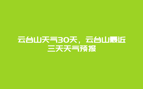 云臺山天氣30天，云臺山最近三天天氣預報插圖