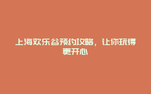 上海欢乐谷预约攻略，让你玩得更开心