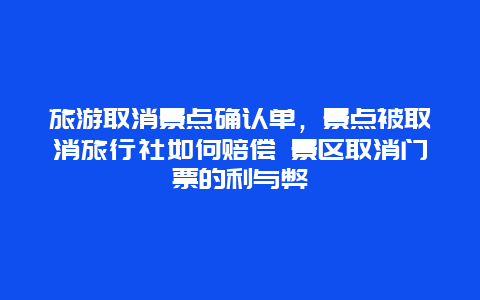 旅游取消景点确认单，景点被取消旅行社如何赔偿 景区取消门票的利与弊