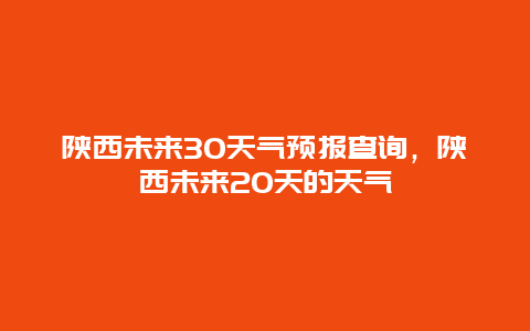 陕西未来30天气预报查询，陕西未来20天的天气