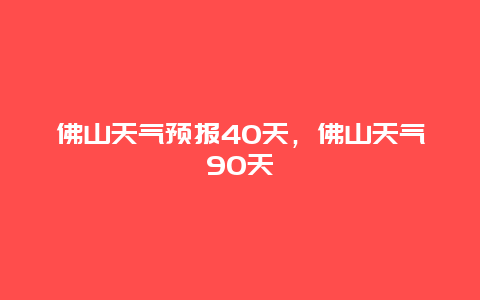 佛山天气预报40天，佛山天气90天