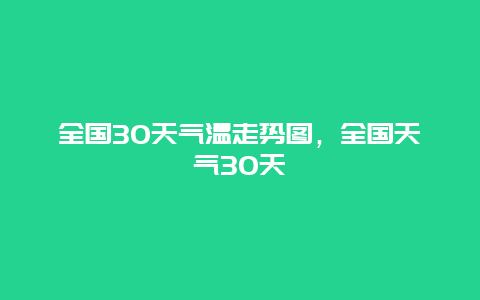 全国30天气温走势图，全国天气30天