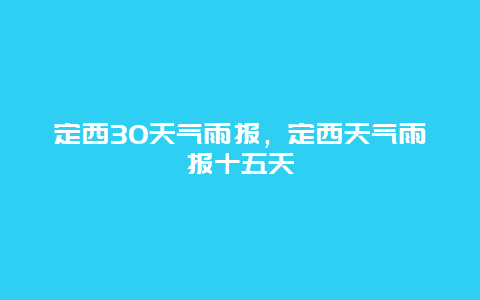 定西30天气雨报，定西天气雨报十五天