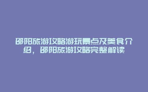 邵阳旅游攻略游玩景点及美食介绍，邵阳旅游攻略完整解读